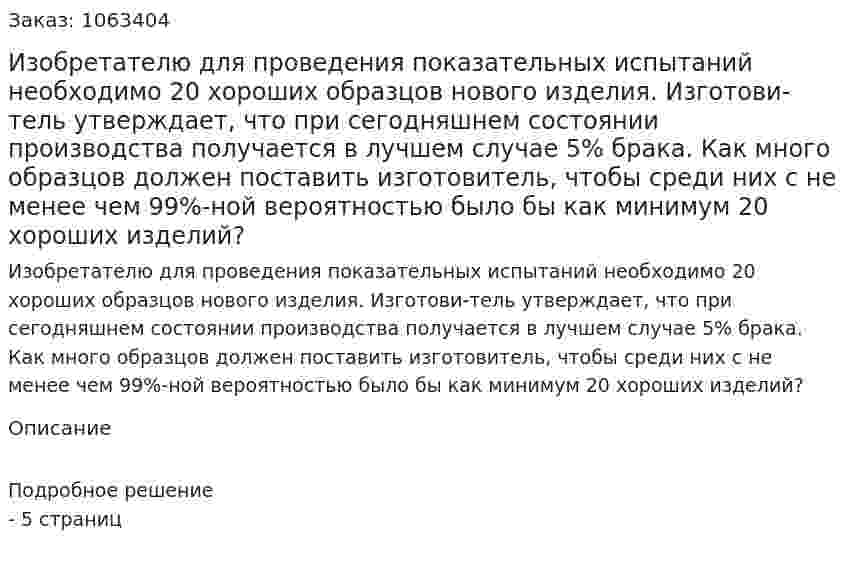 Изобретателю для проведения показательных испытаний необходимо 20 хороших образцов нового изделия. Изготови-тель утверждает, что при сегодняшнем состоянии производства получается в лучшем случае 5% брака. Как много образцов должен поставить изготовитель, чтобы среди них с не менее чем 99%-ной вероятностью было бы как минимум 20 хороших изделий? 