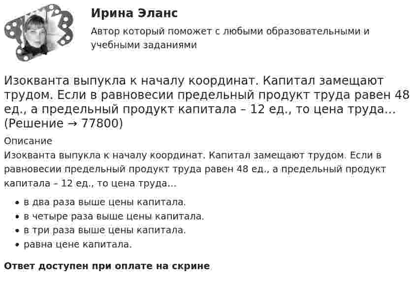      
            Описание
            Изокванта выпукла к началу координат. Капитал замещают трудом. Если в равновесии предельный продукт труда равен 48 ед., а предельный продукт капитала – 12 ед., то цена труда…в два раза выше цены капитала.в четыре раза выше цены капитала.в три раза выше цены капитала.равна цене капитала.Ответ доступен при оплате на скрине   
            
            
            Изокванта выпукла к началу координат. Капитал замещают трудом. Если в равновесии предельный продукт труда равен 48 ед., а предельный продукт капитала – 12 ед., то цена трудаИзокванта выпукла к началу координат. Капитал замещают трудом. Если в равновесии предельный продукт труда равен 48 ед., а предельный продукт капитала – 12 ед., то цена труда…Изокванта выпукла к началу координат. Капитал замещают трудом. Если в равновесии предельный продукт труда равен 48 ед., а предельный продукт капитала – 12 ед., то цена труда…   в два раза выше цены капитала.  в четыре раза выше цены капитала..Из окна, расположенного на высоте 5 м от земли, горизонтально брошен камень, упавший на расстоянии 8 м от дома. С какой скоростью был брошен камень?Изомеры имеют... свойстваИзометрические упражнения выполняются при задержке дыхания для того, чтобы приучить организм к работе в трудных бескислородных условияхИз орудия вылетает снаряд массой 10 кг со скоростью 600 м/с. Определить среднюю силу давления пороховых газов, если снаряд движется внутри ствола орудия в течение 0,005 с.Изобразить структуру фотоприемника. Изобразить ВАХ фотоприемника. Дать определение основным параметрам. Пояснить принцип работы фотоприемника.Изобразить схему включения светодиода, с указанием полярности  включения источника питания Uпит и номинала ограничительного сопротивления Rогр . Рассчитать какую силу света обеспечивает светодиод, при заданных Uпит и Rогр. Определить длину волныИзобретение телефона выросло из попыток усовершенствовать ... Изобретение является заново образованный, когда-то неизвестный предмет. Оно не должно повторять по своей сущности тех изобретений, на которые раньше выданы авторские свидетельства.Изобретению предоставляется правовая охрана, если оно является … , имеет изобретательский уровень и промышленно применимоИзобретению предоставляется правовая охрана, если оно является …, имеет изобретательский уровень и промышленно применимоИз общего числа инвалидов трудоустроены в настоящее время:
