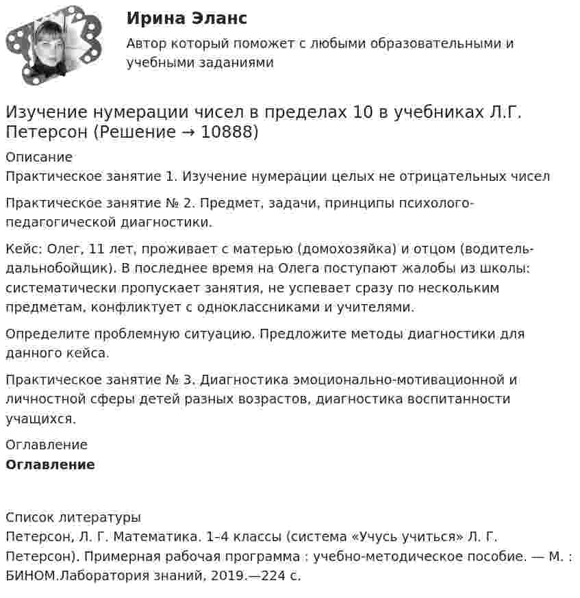      
          Описание
          Практическое занятие 1. Изучение нумерации целых не отрицательных чиселПрактическое занятие № 2. Предмет, задачи, принципы психолого-педагогической диагностики.	Кейс: Олег, 11 лет, проживает с матерью (домохозяйка) и отцом (водитель-дальнобойщик). В последнее время на Олега поступают жалобы из школы: систематически пропускает занятия, не успевает сразу по нескольким предметам, конфликтует с одноклассниками и учителями. 	Определите проблемную ситуацию. Предложите методы диагностики для данного кейса.Практическое занятие № 3. Диагностика эмоционально-мотивационной и личностной сферы детей разных возрастов, диагностика воспитанности учащихся. 
          Оглавление
          Оглавление 
          Список литературы
          	Петерсон, Л. Г. Математика. 1–4 классы (система «Учусь учиться» Л. Г. Петерсон). Примерная рабочая программа : учебно-методическое пособие. — М. : БИНОМ.Лаборатория знаний, 2019.—224 с.
            
            
            Изучение нарушений произносительной стороны речи у дошкольников с ОНР III уровняИзучение нумерации чисел в пределах 10 в учебниках  Л.Г. ПетерсонИЗУЧЕНИЕ СВОЙСТВ ЛИНЕЙНЫХ СИСТЕМИзучение строительных процессов и разработка на базе этого научно обоснованных норм расхода времени на единицу продукции и норм выработки рабочих, называется:Изучение устных приемов сложения и вычитания в пределах 20, 100, 1000Изучив главы 16,17 НК РФ, укажите составы налоговых правонарушений и размер налоговых санкций, установленных за их совершениеИзучив действующее законодательство, заполните таблицу «Сравнительный анализ видов ответственности с участием нескольких лиц». Из точек, расположенных на расстоянии 25 м, одновременно начинают двигаться два тела в одном направлении. Первое тело, имеющее начальную скорость 1 м/с и ускорение 1,16 м/с2, догоняет второе тело, двигающееся с начальной скоростью 5 м/с Изучение автодела. Список терминов по страховкеИзучение антивирусных пакетов DRWEB и AVPИзучение биржевого дела. Термины по форекс биржеИзучение влияния изменения параметров модели на полученное оптимальное решение задачи линейного программирования называется …Изучение кинематической схемы скоростей станка (схемы коробки скоростей станка с построением графика частот вращения шпинделя)Изучение конъюнктуры рынка гостиничных услуг осуществляется поэтапно в следующей последовательности: