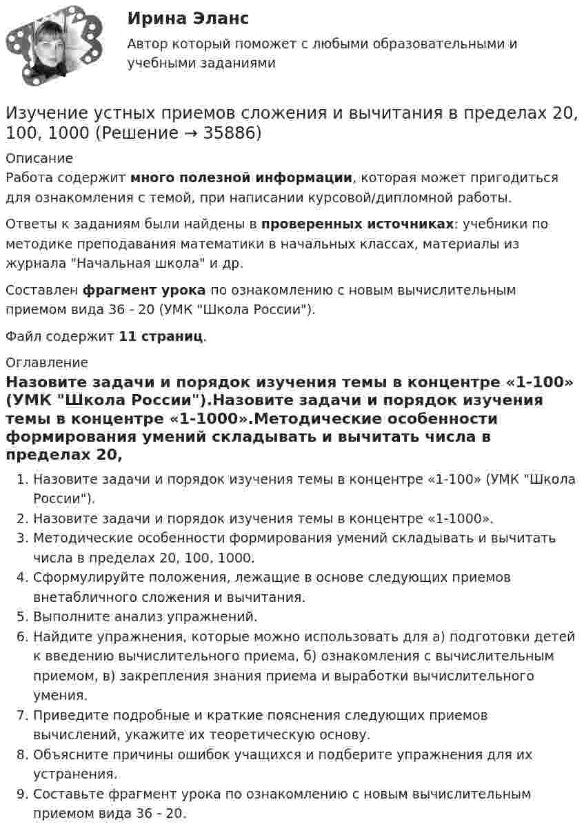     
          Описание
          Работа содержит много полезной информации, которая может пригодиться для ознакомления с темой, при написании курсовой/дипломной работы.Ответы к заданиям были найдены в проверенных источниках: учебники по методике преподавания математики в начальных классах, материалы из журнала Начальная школа и др.Составлен фрагмент урока по ознакомлению с новым вычислительным приемом вида 36 - 20 (УМК Школа России).Файл содержит 11 страниц. 
          Оглавление
          Назовите задачи и порядок изучения темы в концентре «1-100» (УМК Школа России).Назовите задачи и порядок изучения темы в концентре «1-1000».Методические особенности формирования умений складывать и вычитать числа в пределах 20, 100, 1000.Сформулируйте положения, лежащие в основе следующих приемов внетабличного сложения и вычитания.Выполните анализ упражнений.Найдите упражнения, которые можно использовать для а) подготовки детей к введению вычислительного приема, б) ознакомления с вычислительным приемом, в) закрепления знания приема и выработки вычислительного умения.Приведите подробные и краткие пояснения следующих приемов вычислений, укажите их теоретическую основу.Объясните причины ошибок учащихся и подберите упражнения для их устранения.Составьте фрагмент урока по ознакомлению с новым вычислительным приемом вида 36 - 20. 
            
            
            Изучение строительных процессов и разработка на базе этого научно обоснованных норм расхода времени на единицу продукции и норм выработки рабочих, называется:Изучение устных приемов сложения и вычитания в пределах 20, 100, 1000Изучив главы 16,17 НК РФ, укажите составы налоговых правонарушений и размер налоговых санкций, установленных за их совершениеИзучив действующее законодательство, заполните таблицу «Сравнительный анализ видов ответственности с участием нескольких лиц». Изучив действующее законодательство о сделках, заполните таблицу «Сравнительный анализ недействительных сделок». Изучив действующее законодательство о юридических лицах, заполните таблицу «Сравнительный анализ организационно-правовых форм юридических лиц». Изучив рисунок (см. ниже) матрицы Бостонской Консалтинговой группы (БКГ), установите соответствие типов товаров (бизнесов) и квадрантов матрицы БКГ, которые соответствуют буквам А, Б, В, Г:Изучение биржевого дела. Термины по форекс биржеИзучение влияния изменения параметров модели на полученное оптимальное решение задачи линейного программирования называется …Изучение кинематической схемы скоростей станка (схемы коробки скоростей станка с построением графика частот вращения шпинделя)Изучение конъюнктуры рынка гостиничных услуг осуществляется поэтапно в следующей последовательности:Изучение маркетинговой среды и изучение поведения потребителей — это виды … исследованийИзучение нарушений произносительной стороны речи у дошкольников с ОНР III уровняИзучение нумерации чисел в пределах 10 в учебниках  Л.Г. Петерсон