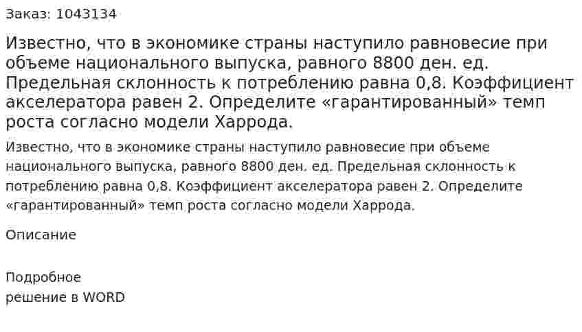 Известно, что в экономике страны наступило равновесие при объеме национального выпуска, равного 8800 ден. ед.  Предельная склонность к потреблению равна 0,8.  Коэффициент акселератора равен 2.  Определите «гарантированный» темп роста согласно модели Харрода. 