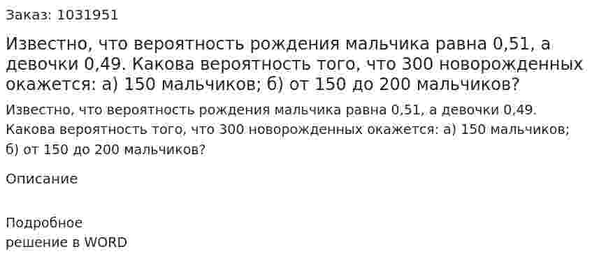 Известно, что вероятность рождения мальчика равна 0,51, а девочки 0,49. Какова вероятность того, что 300 новорожденных окажется: а) 150 мальчиков; б) от 150 до 200 мальчиков? 