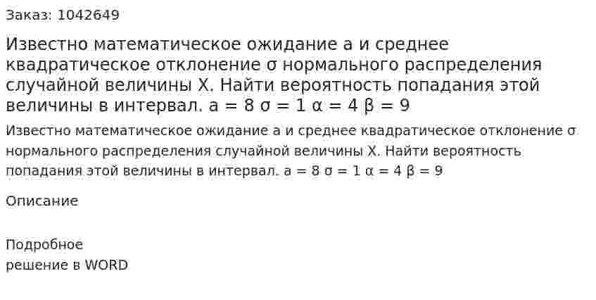 Известно математическое ожидание а и среднее квадратическое отклонение σ нормального распределения случайной величины Х. Найти вероятность попадания этой величины в интервал.  а = 8		σ = 1		α = 4		β = 9 