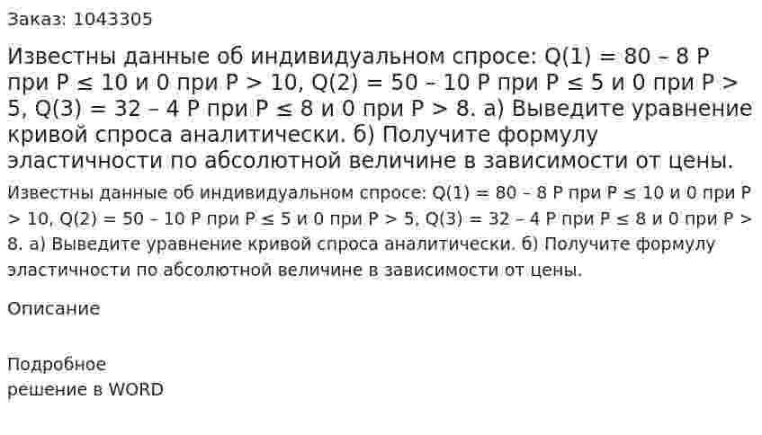 Известны данные об индивидуальном спросе:  Q(1) = 80 – 8 P при P ≤ 10 и 0 при Р > 10,  Q(2) = 50 – 10 P при P ≤ 5 и 0 при Р > 5,  Q(3) = 32 – 4 P при P ≤ 8 и 0 при Р > 8.  а) Выведите уравнение кривой спроса аналитически.  б) Получите формулу эластичности по абсолютной величине в зависимости от цены. 