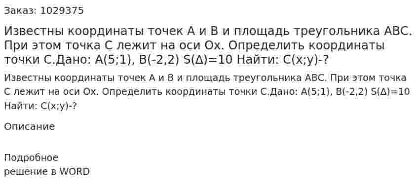 Известны координаты точек А и В и площадь треугольника АВС. При этом точка С лежит на оси Ох. Определить координаты точки С.Дано: A(5;1), B(-2,2)            S(∆)=10 Найти: С(x;y)-? 