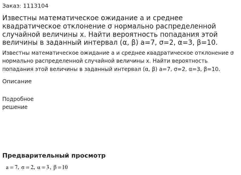 Известны математическое ожидание а и среднее квадратическое отклонение σ нормально распределенной случайной величины x. Найти вероятность попадания этой величины в заданный интервал (α, β)  a=7, σ=2, α=3, β=10. 