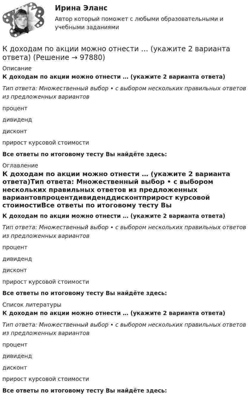      
            Описание
            К доходам по акции можно отнести … (укажите 2 варианта ответа)Тип ответа: Множественный выбор • с выбором нескольких правильных ответов из предложенных вариантовпроцентдивиденддисконтприрост курсовой стоимостиВсе ответы по итоговому тесту Вы найдёте здесь:  
            Оглавление
            К доходам по акции можно отнести … (укажите 2 варианта ответа)Тип ответа: Множественный выбор • с выбором нескольких правильных ответов из предложенных вариантовпроцентдивиденддисконтприрост курсовой стоимостиВсе ответы по итоговому тесту Вы найдёте здесь:  
            Список литературы
            К доходам по акции можно отнести … (укажите 2 варианта ответа)Тип ответа: Множественный выбор • с выбором нескольких правильных ответов из предложенных вариантовпроцентдивиденддисконтприрост курсовой стоимостиВсе ответы по итоговому тесту Вы найдёте здесь:  
            
            
            К доходам бюджетов от использования имущества, находящегося в государственной или муниципальной собственности, относятся средства, получаемые от передачи имущества, находящегося в государственной или муниципальной собственности, в залог либо в ... К доходам по акции можно отнести … (укажите 2 варианта ответа)Кейнсианство как экономическая теория обосновывает:Кейс 1 Причины Предпринимательских успехов и провалов Что способствует Успеху Предпринимателя? Что препятствует Успеху Предпринимателя? Кейс 2 1 Оцените свои знания и умения по каждой из 18 областей ответственности ПредпринимателяКЕЙС № 2 «ПРОТИВОДЕЙСТВИЕ КОРРУПЦИИ И УРЕГУЛИРОВАНИЕ КОНФЛИКТА ИНТЕРЕСОВ»кейс №3 по управленческому учетуКейс №5  Анализ экономических показателей К добровольным платежам, которые производят домашние хозяйства, относятся ...К долгосрочным относятся обязательства, срок исполнения которых со дня их регистрации в бухгалтерском учете более …К долевым ценным бумагам относятсяК достоинствам векторной графики можно отнести то, что … (укажите 3 варианта ответа)К достоинствам идентификаторов на базе электронных ключей iButton относятся …К достоинствам растровых изображений можно отнести то, что … (укажите 2 варианта ответа)К доходам бюджета относят …