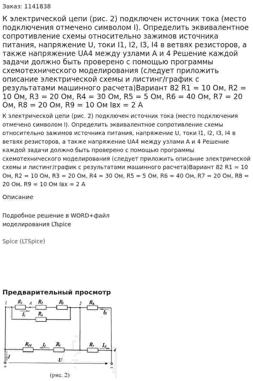 К электрической цепи (рис. 2) подключен источник тока (место подключения отмечено символом I). Определить эквивалентное сопротивление схемы относительно зажимов источника питания, напряжение U, токи I1, I2, I3, I4 в ветвях резисторов, а также напряжение UA4 между узлами А и 4 Решение каждой задачи должно быть проверено с помощью программы схемотехнического моделирования (следует приложить описание электрической схемы и листинг/график с результатами машинного расчета)Вариант 82 R1 = 10 Ом, R2 = 10 Ом, R3 = 20 Ом, R4 = 30 Ом, R5 = 5 Ом, R6 = 40 Ом, R7 = 20 Ом, R8 = 20 Ом, R9 = 10 Ом Iвх = 2 А 