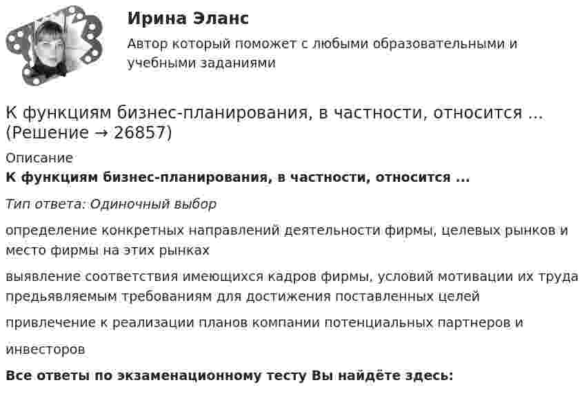      
          Описание
          К функциям бизнес-планирования, в частности, относится ...Тип ответа: Одиночный выборопределение конкретных направлений деятельности фирмы, целевых рынков и место фирмы на этих рынкахвыявление соответствия имеющихся кадров фирмы, условий мотивации их труда предьявляемым требованиям для достижения поставленных целейпривлечение к реализации планов компании потенциальных партнеров иинвесторов﻿Все ответы по экзаменационному тесту Вы найдёте здесь:   
            
            
            К функциональным стратегиям относят … К функциям бизнес-планирования, в частности, относится ...К функциям государства в сфере обеспечения безопасности относят:К функциям Государственной Думы относится ...К функциям, осуществляемым Центральным банком страны, относятся:К функциям спортивных средств массовой информации (СМИ) относят …К функциям текстового процессора относят…(5 вариантов)К факторам эффективности бизнес-цикла следует отнести время ... (укажите 2 варианта ответа)К факторам эффективности бизнес-цикла следует отнести время ... (укажите 2 варианта ответа)К фондам обращения относят …К формализованному описанию технологии выполнения процессов относится …К формализованным методам можно отнести … (укажите 2 варианта ответа)К формализованным методам прогнозирования возможностей компании относят… (укажите 3 варианта ответа)К формализованным методам прогнозирования кроме методов экстраполяции относится метод … 
