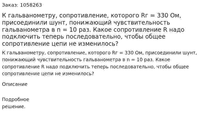 К гальванометру, сопротивление, которого Rг = 330 Ом, присоединили шунт, понижающий чувствительность гальванометра в n = 10 раз. Какое сопротивление R надо подключить теперь последовательно, чтобы общее сопротивление цепи не изменилось?  