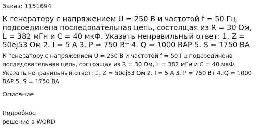 К генератору с напряжением U = 250 В и частотой f = 50 Гц подсоединена последовательная цепь, состоящая из R = 30 Ом, L = 382 мГн и C = 40 мкФ. Указать неправильный ответ: 1.	Z = 50ej53 Ом 2.	I = 5 A 3.	P = 750 Вт 4.	Q = 1000 ВАР 5.	S = 1750 ВА 