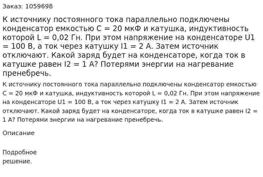 К источнику постоянного тока параллельно подключены конденсатор емкостью C = 20 мкФ и катушка, индуктивность которой L = 0,02 Гн. При этом напряжение на конденсаторе U1 = 100 В, а ток через катушку I1 = 2 А. Затем источник отключают. Какой заряд будет на конденсаторе, когда ток в катушке равен I2 = 1 А? Потерями энергии на нагревание пренебречь. 