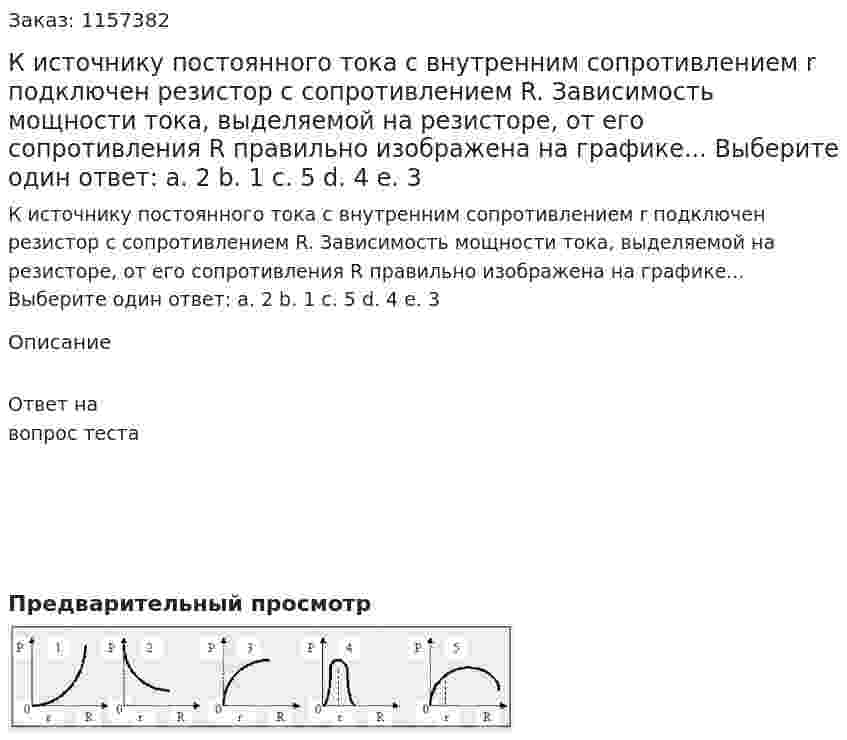 К источнику постоянного тока с внутренним сопротивлением r подключен резистор с сопротивлением R. Зависимость мощности тока, выделяемой на резисторе, от его сопротивления R правильно изображена на графике... Выберите один ответ: а. 2 b. 1 с. 5 d. 4 е. 3 