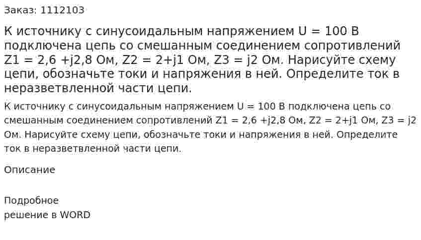 К источнику с синусоидальным напряжением U = 100 В подключена цепь со смешанным соединением сопротивлений Z1 = 2,6 +j2,8 Ом, Z2 = 2+j1 Ом, Z3 = j2 Ом. Нарисуйте схему цепи, обозначьте токи и напряжения в ней. Определите ток в неразветвленной части цепи. 