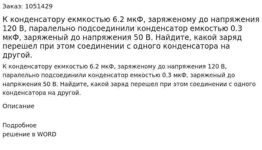 К конденсатору екмкостью 6.2 мкФ, заряженому до напряжения 120 В, паралельно подсоединили конденсатор емкостью 0.3 мкФ, заряженый до напряжения 50 В. Найдите, какой заряд перешел при этом соединении с одного конденсатора на другой. 