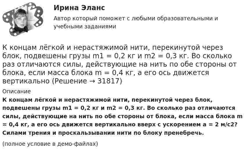     
          Описание
          К концам лёгкой и нерастяжимой нити, перекинутой через блок, подвешены грузы m1 = 0,2 кг и m2 = 0,3 кг. Во сколько раз отличаются силы, действующие на нить по обе стороны от блока, если масса блока m = 0,4 кг, а его ось движется вертикально вверх с ускорением a = 2 м/с2? Силами трения и проскальзывании нити по блоку пренебречь.(полное условие в демо-файлах)  
            
            
            К концам лёгкой и нерастяжимой нити, перекинутой через блок, подвешены грузы m1 = 0,2 кг, m2 = 0,3 кг. Во сколько раз отличаются силы, действующие на нить по обе стороны от блока, если масса блока M = 0,4 кг, а его ось К концам лёгкой и нерастяжимой нити, перекинутой через блок, подвешены грузы m1 = 0,2 кг и m2 = 0,3 кг. Во сколько раз отличаются силы, действующие на нить по обе стороны от блока, если масса блока m = 0,4 кг, а его ось движется вертикальноК концам легкой и нерастяжимой нити, перекинутой через блок, подвешены грузы массами m1 = 0,2 кг и m2 = 0,3 кг. Во сколько раз отличаются силы, действующие на нить по обе стороны от блока, если масса блока m = 0,4 кг, а его ось движется К концам нити, перекинутой через блок, укреплённый на динамометре, подвешены два груза массой 0,1 и 0,2 кг. Определить ускорение грузов, натяжение нити и показание динамометра.К концам проводника, образующего кольцо длиной l = 6,28 м, приложена разность потенциалов U = 4 В. Сопротивление кольца R = 8 Ом. Определить напряжённость магнитного поля Н в центре кольца.К концам тонкого однородного стержня длиной l и массой 3m прикреплены два маленьких шарика массами m и 2m. Определить момент инерции Jz такой системы относительно оси, перпендикулярной стержнюК концу тонкой нерастяжимой нити, намотанной на цилиндрический сплошной неподвижный блок массой m1 = 200 г, прикреплено тело массой m2 = 500 г, которое находится на наклонной плоскости с углом наклона  45К ключевым проблемам кадрового обеспечения государственной службы в современной России относится низкая заинтересованность большинства государственных :.. в развитии своего кадрового потенциала.К ключевым проблемам кадрового обеспечения государственной службы в современной России относится низкая заинтересованность большинства государственных: … в развитии своего кадрового потенциала.К ключевым проблемам клиентелистской концепции государственной службы относят:...К ключевым тенденциям развития института государственной службы в мире следует отнести поиск баланса между ролью ... назначений в системе гражданской службы и профессиональной внепартийной бюрократиейК коллективным средствам размещения относятся:К коммуникационной политике относят …К коммуникационным каналам относят …