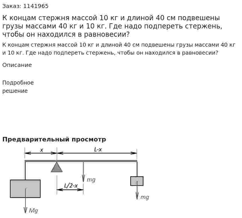 К концам стержня массой 10 кг и длиной 40 см подвешены грузы массами 40 кг и 10 кг. Где надо подпереть стержень, чтобы он находился в равновесии? 