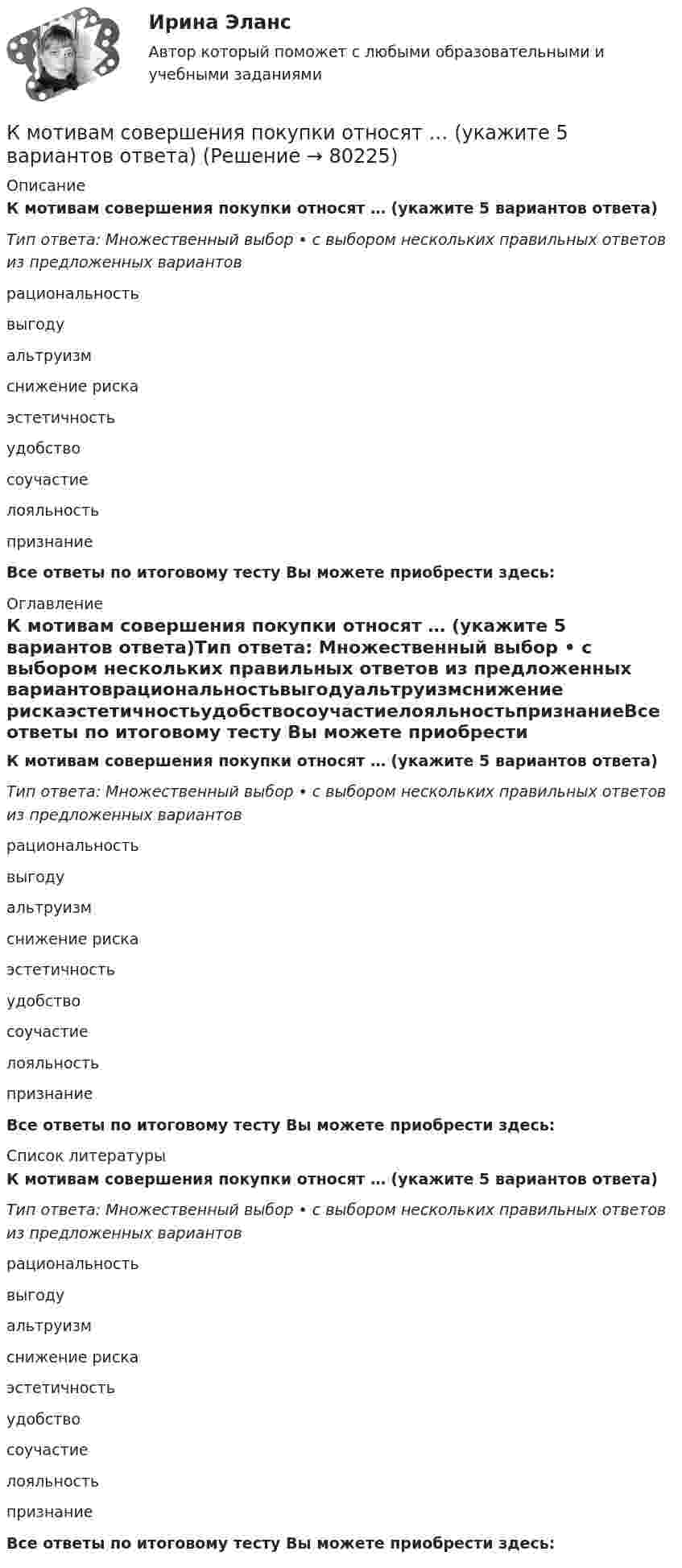      
            Описание
            К мотивам совершения покупки относят … (укажите 5 вариантов ответа)Тип ответа: Множественный выбор • с выбором нескольких правильных ответов из предложенных вариантоврациональностьвыгодуальтруизмснижение рискаэстетичностьудобствосоучастиелояльностьпризнаниеВсе ответы по итоговому тесту Вы можете приобрести здесь:  
            Оглавление
            К мотивам совершения покупки относят … (укажите 5 вариантов ответа)Тип ответа: Множественный выбор • с выбором нескольких правильных ответов из предложенных вариантоврациональностьвыгодуальтруизмснижение рискаэстетичностьудобствосоучастиелояльностьпризнаниеВсе ответы по итоговому тесту Вы можете приобрести здесь:  
            Список литературы
            К мотивам совершения покупки относят … (укажите 5 вариантов ответа)Тип ответа: Множественный выбор • с выбором нескольких правильных ответов из предложенных вариантоврациональностьвыгодуальтруизмснижение рискаэстетичностьудобствосоучастиелояльностьпризнаниеВсе ответы по итоговому тесту Вы можете приобрести здесь:  
            
            
            К морфологическим нормам русского литературного языка относятся правила ... (укажите 3 варианта ответа)  определения рода аббревиатур образования падежных форм существительных образования степеней сравнения имен прилагательных употребления фразеологиК мотивам совершения покупки относят … (укажите 5 вариантов ответа)К мягким навыкам можно отнести ...К наиболее серьезным и разрушительным последствиям в экономике и обществе приводит …К нарушениям лексических норм русского литературного языка следует отнести ... Тип ответа: Множественный выбор смешение паронимов неправильное построение деепричастных оборотов использование плеоназмов неправильную постановку ударения в словахК натуральным доходам относится …К началу 80-х годов на территории одного из районов Казани образовалось и существовало объединение подростков по территориальному К методам группового творчества относят…К методам контроля рисков относят …К методам нематериального поощрения, применяемых на госслужбе, ФЗ «О государственной гражданской службе Российской Федерации» относят:... (укажите 3 варианта ответа)К методам, построенным на количественном анализе полученной информации, относят ❓ответ на вопрос (Информационная психология Синергия)К механизмам внутреннего контроля за соблюдением требований по недопущению конфликта интересов относится этические:... гражданского служащегоК микробарьерам успешной коммуникации не относитсяК моменту выхода на пенсию (в 65 лет) пятидесятилетний гражданин И.И. Иванов желает накопить 40000 долларов. Для этого он намерен делать 