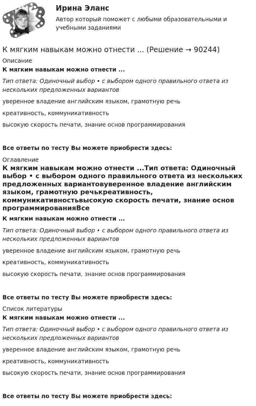      
            Описание
            К мягким навыкам можно отнести ...Тип ответа: Одиночный выбор • с выбором одного правильного ответа из нескольких предложенных вариантовуверенное владение английским языком, грамотную речькреативность, коммуникативностьвысокую скорость печати, знание основ программированияВсе ответы по тесту Вы можете приобрести здесь:  
            Оглавление
            К мягким навыкам можно отнести ...Тип ответа: Одиночный выбор • с выбором одного правильного ответа из нескольких предложенных вариантовуверенное владение английским языком, грамотную речькреативность, коммуникативностьвысокую скорость печати, знание основ программированияВсе ответы по тесту Вы можете приобрести здесь:  
            Список литературы
            К мягким навыкам можно отнести ...Тип ответа: Одиночный выбор • с выбором одного правильного ответа из нескольких предложенных вариантовуверенное владение английским языком, грамотную речькреативность, коммуникативностьвысокую скорость печати, знание основ программированияВсе ответы по тесту Вы можете приобрести здесь:  
            
            
            К мотивам совершения покупки относят … (укажите 5 вариантов ответа)К мягким навыкам можно отнести ...К наиболее серьезным и разрушительным последствиям в экономике и обществе приводит …К нарушениям лексических норм русского литературного языка следует отнести ... Тип ответа: Множественный выбор смешение паронимов неправильное построение деепричастных оборотов использование плеоназмов неправильную постановку ударения в словахК натуральным доходам относится …К началу 80-х годов на территории одного из районов Казани образовалось и существовало объединение подростков по территориальному К невербальным средствам общения относятК методам контроля рисков относят …К методам нематериального поощрения, применяемых на госслужбе, ФЗ «О государственной гражданской службе Российской Федерации» относят:... (укажите 3 варианта ответа)К методам, построенным на количественном анализе полученной информации, относят ❓ответ на вопрос (Информационная психология Синергия)К механизмам внутреннего контроля за соблюдением требований по недопущению конфликта интересов относится этические:... гражданского служащегоК микробарьерам успешной коммуникации не относитсяК моменту выхода на пенсию (в 65 лет) пятидесятилетний гражданин И.И. Иванов желает накопить 40000 долларов. Для этого он намерен делать К моносахаридам относятся …