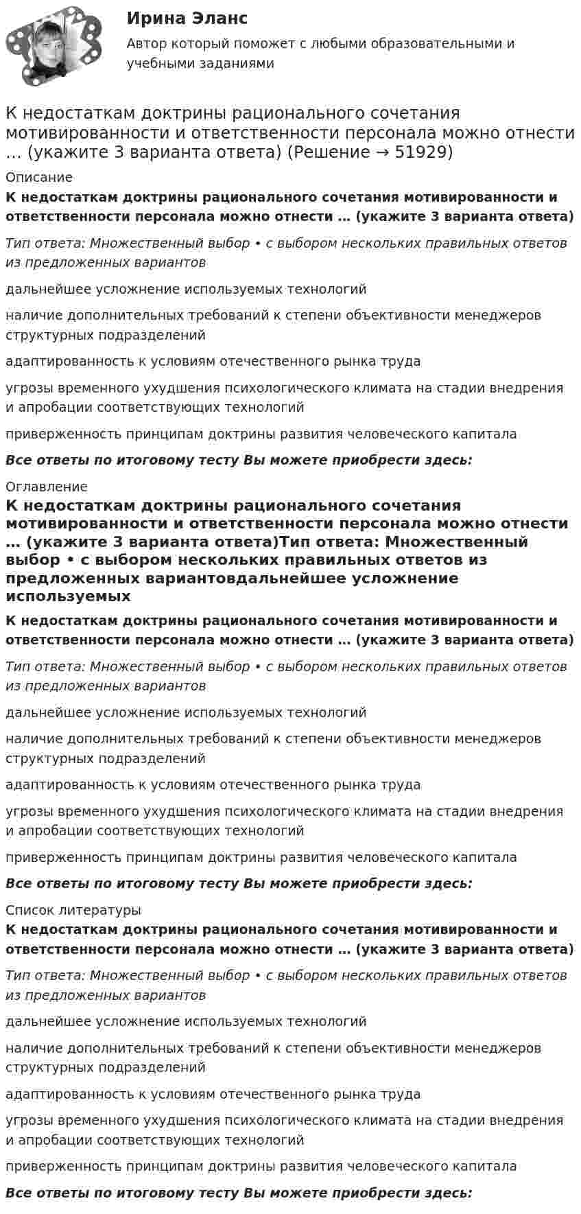      
            Описание
            К недостаткам доктрины рационального сочетания мотивированности и ответственности персонала можно отнести … (укажите 3 варианта ответа)Тип ответа: Множественный выбор • с выбором нескольких правильных ответов из предложенных вариантовдальнейшее усложнение используемых технологийналичие дополнительных требований к степени объективности менеджеров структурных подразделенийадаптированность к условиям отечественного рынка трудаугрозы временного ухудшения психологического климата на стадии внедрения и апробации соответствующих технологийприверженность принципам доктрины развития человеческого капиталаВсе ответы по итоговому тесту Вы можете приобрести здесь:  
            Оглавление
            К недостаткам доктрины рационального сочетания мотивированности и ответственности персонала можно отнести … (укажите 3 варианта ответа)Тип ответа: Множественный выбор • с выбором нескольких правильных ответов из предложенных вариантовдальнейшее усложнение используемых технологийналичие дополнительных требований к степени объективности менеджеров структурных подразделенийадаптированность к условиям отечественного рынка трудаугрозы временного ухудшения психологического климата на стадии внедрения и апробации соответствующих технологийприверженность принципам доктрины развития человеческого капиталаВсе ответы по итоговому тесту Вы можете приобрести здесь:  
            Список литературы
            К недостаткам доктрины рационального сочетания мотивированности и ответственности персонала можно отнести … (укажите 3 варианта ответа)Тип ответа: Множественный выбор • с выбором нескольких правильных ответов из предложенных вариантовдальнейшее усложнение используемых технологийналичие дополнительных требований к степени объективности менеджеров структурных подразделенийадаптированность к условиям отечественного рынка трудаугрозы временного ухудшения психологического климата на стадии внедрения и апробации соответствующих технологийприверженность принципам доктрины развития человеческого капиталаВсе ответы по итоговому тесту Вы можете приобрести здесь: 
            
            
            К недостаткам доктрины развития человеческого капитала можно отнести ... (укажите 4 варианта ответа)К недостаткам доктрины рационального сочетания мотивированности и ответственности персонала можно отнести … (укажите 3 варианта ответа)К недостаткам единоличного хозяйства относится …К недостаткам корпорации относится …К недостаткам матричных организационных структур относится то, что …К недостаткам МОП-транзисторов относитсяК недостаткам оптронной развязки в ФИУ не относитсяК нарушениям лексических норм русского литературного языка следует отнести ... Тип ответа: Множественный выбор смешение паронимов неправильное построение деепричастных оборотов использование плеоназмов неправильную постановку ударения в словахК натуральным доходам относится …К началу 80-х годов на территории одного из районов Казани образовалось и существовало объединение подростков по территориальному К невербальным средствам общения относятК не возобновляемым источникам энергии относятся: Выберите один ответ: a. энергия воды b. энергия ветра c. энергия ветра, солнечная энергия, энергия воды d. уголь, нефть, газ e. солнечная энергияК не возобновляемым источникам энергии относятся: Выберите один ответ: a.энергия воды b.энергия ветра, солнечная энергия, энергия воды c.энергия ветра d.уголь, нефть, газ e.солнечная энергияК недостаткам вирусной рекламы можно отнести тот факт, что целевая аудитория ограничена рамками сети … 