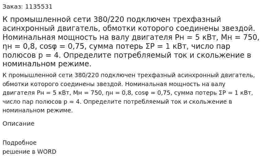 К промышленной сети 380/220 подключен трехфазный асинхронный двигатель, обмотки которого соединены звездой. Номинальная мощность на валу двигателя Рн = 5 кВт, Mн = 750, ηн = 0,8, cosφ = 0,75, сумма потерь ΣP = 1 кВт, число пар полюсов р = 4.  Определите потребляемый ток и скольжение в номинальном режиме.  