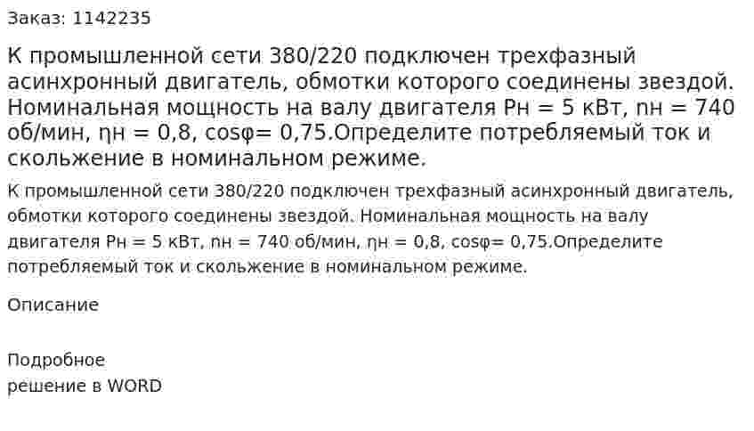 К промышленной сети 380/220 подключен трехфазный асинхронный двигатель, обмотки которого соединены звездой. Номинальная мощность на валу двигателя Рн = 5 кВт, nн = 740 об/мин, ηн = 0,8, cosφ= 0,75.Определите потребляемый ток и скольжение в номинальном режиме. 