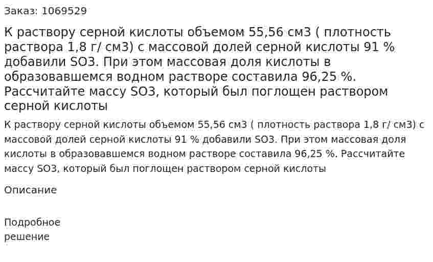 К раствору серной кислоты объемом 55,56 см3 ( плотность раствора 1,8 г/ см3) с массовой долей серной кислоты 91 % добавили SO3. При этом массовая доля кислоты в образовавшемся водном растворе составила 96,25 %. Рассчитайте массу SO3, который был поглощен раствором серной кислоты 