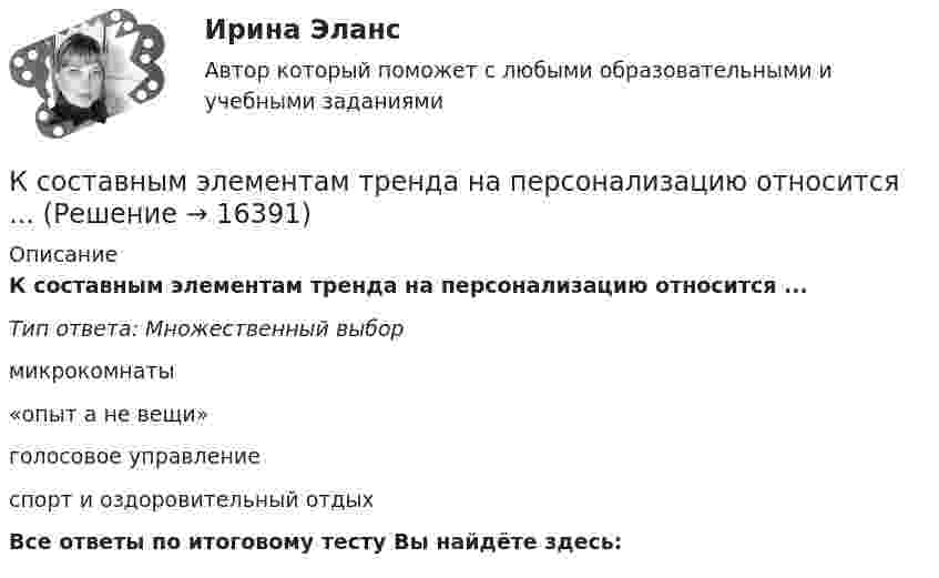      
          Описание
          К составным элементам тренда на персонализацию относится ...Тип ответа: Множественный выбор микрокомнаты«опыт а не вещи»голосовое управлениеспорт и оздоровительный отдыхВсе ответы по итоговому тесту Вы найдёте здесь:   
            
            
            КСО и международные стандарты (тест с ответами ММА)К составным элементам тренда на персонализацию относится ...К социально-психологическим причинам конфликтов большинство психологов и конфликтологов относят различие в:... позициях участников конфликтаК социальным потребностям, реализующимся в сфере фитнеса, относят потребность в …К социальным проблемам современного российского спорта относят …К социокультурным тенденциям, которые рассматриваются в ходе PEST-анализа, относят …К специализированным заведениям относятся ...К свойствам кривых безразличия относят … (укажите 4 варианта ответа)К … свойствам товара относятся: дизайн, привлекательность, соответствие определенному стилю, модеК сегментным регистрам относятся:К СЕМИНАРУ по дисциплине Методы оптимальных решенийК сетевому оборудованию относят …К системам с интеллектуальным интерфейсом относят …К систематическому риску относятся (выбрать три варианты)