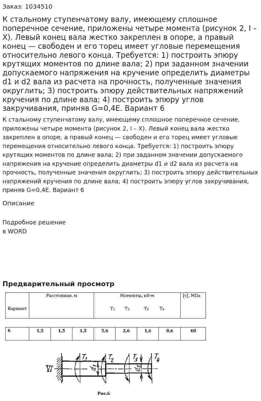 К стальному ступенчатому валу, имеющему сплошное поперечное сечение, приложены четыре момента (рисунок 2, I – X). Левый конец вала жестко закреплен в опоре, а правый конец — свободен и его торец имеет угловые перемещения относительно левого конца.  Требуется: 1) построить эпюру крутящих моментов по длине вала; 2) при заданном значении допускаемого напряжения на кручение определить диаметры d1 и d2 вала из расчета на прочность, полученные значения округлить; 3) построить эпюру действительных напряжений кручения по длине вала; 4) построить эпюру углов закручивания, приняв G=0,4Е.  Вариант 6 