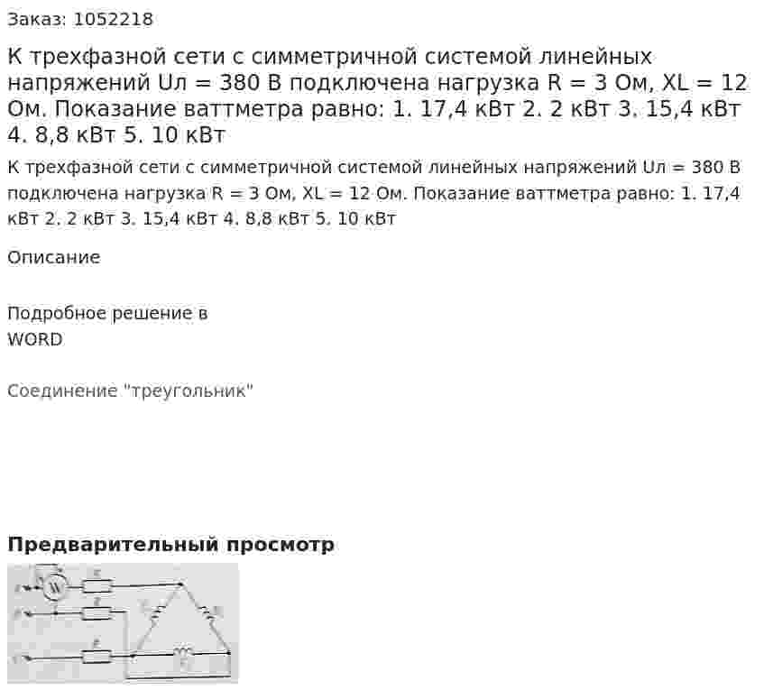 К трехфазной сети с симметричной системой линейных напряжений Uл = 380 В подключена нагрузка R = 3 Ом,  XL = 12 Ом. Показание ваттметра равно:  1. 17,4 кВт  2. 2 кВт  3. 15,4 кВт  4. 8,8 кВт  5. 10 кВт 