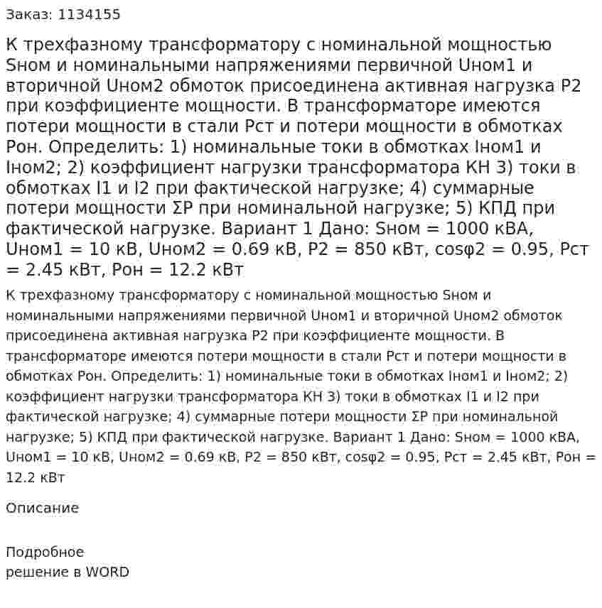 К трехфазному трансформатору с номинальной мощностью Sном и номинальными напряжениями первичной Uном1 и вторичной Uном2 обмоток присоединена активная нагрузка Р2 при коэффициенте мощности.  В трансформаторе имеются потери мощности в стали Рст и потери мощности в обмотках Рон. Определить: 1) номинальные токи в обмотках Iном1 и Iном2; 2) коэффициент нагрузки трансформатора КН  3) токи в обмотках I1 и I2 при фактической нагрузке; 4) суммарные потери мощности ΣР при номинальной нагрузке; 5) КПД при фактической нагрузке.  Вариант 1 Дано: Sном = 1000 кВА, Uном1 = 10 кВ, Uном2 = 0.69 кВ, P2 = 850 кВт, cosφ2 = 0.95, Pст = 2.45 кВт, Pон = 12.2 кВт 