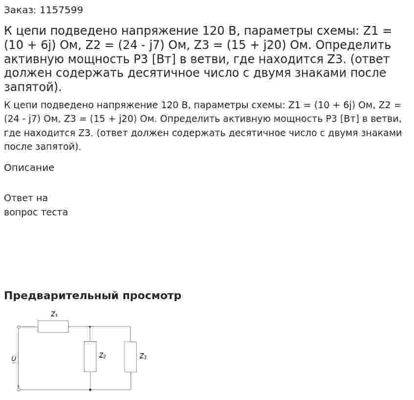 К цепи подведено напряжение 120 В, параметры схемы: Z1 = (10 + 6j) Ом, Z2 = (24 - j7) Ом, Z3 = (15 + j20) Ом. Определить активную мощность Р3 [Вт] в ветви, где находится Z3. (ответ должен содержать десятичное число с двумя знаками после запятой).  
