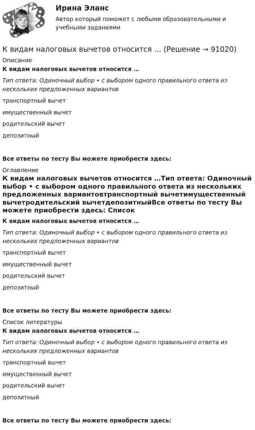     
            Описание
            К видам налоговых вычетов относится …Тип ответа: Одиночный выбор • с выбором одного правильного ответа из нескольких предложенных вариантовтранспортный вычетимущественный вычетродительский вычетдепозитныйВсе ответы по тесту Вы можете приобрести здесь:  
            Оглавление
            К видам налоговых вычетов относится …Тип ответа: Одиночный выбор • с выбором одного правильного ответа из нескольких предложенных вариантовтранспортный вычетимущественный вычетродительский вычетдепозитныйВсе ответы по тесту Вы можете приобрести здесь:  
            Список литературы
            К видам налоговых вычетов относится …Тип ответа: Одиночный выбор • с выбором одного правильного ответа из нескольких предложенных вариантовтранспортный вычетимущественный вычетродительский вычетдепозитныйВсе ответы по тесту Вы можете приобрести здесь:  
            
            
            К видам маркетинговых исследований относят … (укажите 3 варианта ответа)К видам налоговых вычетов относится …К видам облигаций относятся (выбрать три варианта) …К видам ПИФов относятся (выбрать три варианта) …К видам рекламной стратегии относят стратегию … (укажите 3 варианта ответа)К вирусному маркетингу относят …К внешним коммуникациям кадровой службы относится взаимодействие ... (укажите 3 варианта ответа)Кварцевую пластинку поместили между скрещенными николями. При какой наименьшей толщине dmin кварцевой пластины поле зрения между николями будет максимально просветлено? Постоянная вращения  кварца равна 27 град/мм.Квебек обладает исключительным правом в вопросах социального страхования и желает заключить по этим вопросам договор с РФ. К вербальным методам системного анализа относят … (укажите 3 варианта ответа)К вертикальной пружине подвешен груз 10 кг. Зная, что пружина под действием силы 10 Н растягивается на 2 см, определить период и полную энергию колебаний груза.К видам деривативов относятся (выбрать три варианты)К видам имущественного страхования не относитсяК видам имущественного страхования относится (выберите три варианта)
