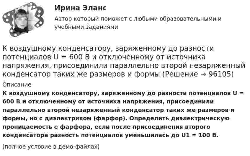     
            Описание
            К воздушному конденсатору, заряженному до разности потенциалов U = 600 В и отключенному от источника напряжения, присоединили параллельно второй незаряженный конденсатор таких же размеров и формы, но с диэлектриком (фарфор). Определить диэлектрическую проницаемость e фарфора, если после присоединения второго конденсатора разность потенциалов уменьшилась до U1 = 100 В.(полное условие в демо-файлах)   
            
            
            К воздушному конденсатору, заряженному до разности потенциалов U1 = 500 В и отключенному от источника напряжения, присоединили параллельно второй конденсатор таких же размеров и формы, но с другим диэлектриком (стекло).К воздушному конденсатору, заряженному до разности потенциалов U = 600 В и отключенному от источника напряжения, присоединили параллельно второй незаряженный конденсатор таких же размеров и формыК возможным исходам конфликтных ситуаций относят ... (укажите 3 варианта ответа)К возобновляемым источникам энергии относятся: Выберите один ответ: a.энергия ветра b.солнечная энергия c.уголь, нефть, газ d.энергия ветра, солнечная энергия, термальные воды e.угольК вопросам формирования товарной политики можно отнести … К врачу педиатру привели мальчика 4 лет с жалобами: головные боли, повышенная нервная возбудимость, раздражительность, длительный понос, потеря аппетита и похудение, боли в кишечнике. К вращающемуся диску массой m=30 кг и радиусом R=10 см прижата тормозная колодка с силой F=12Н (рис.5). Найти время, за которое диск остановится, если угловая скорость его вращения  15рад/с, а коэффициент трения  0,4.К внешним коммуникациям кадровой службы относится взаимодействие ... (укажите 3 варианта ответа)К внешним коммуникациям кадровой службы относится взаимодействие ... (укажите 3 варианта ответа)К внешним причинам неплатёжеспособности организации относится ...К внутренней структуре спорта относится деление его на два вида – массовый спорт и большой спорт. Какие признаки присущи спорту высших достижений (большому спорту)?К внутренним коммуникациям кадровой службы относится взаимодействие ... (укажите 5 вариантов ответа)К внутренним коммуникациям кадровой службы относят взаимодействие ... (укажите 5 вариантов ответа)К внутренним причинам неплатёжеспособности организации относится