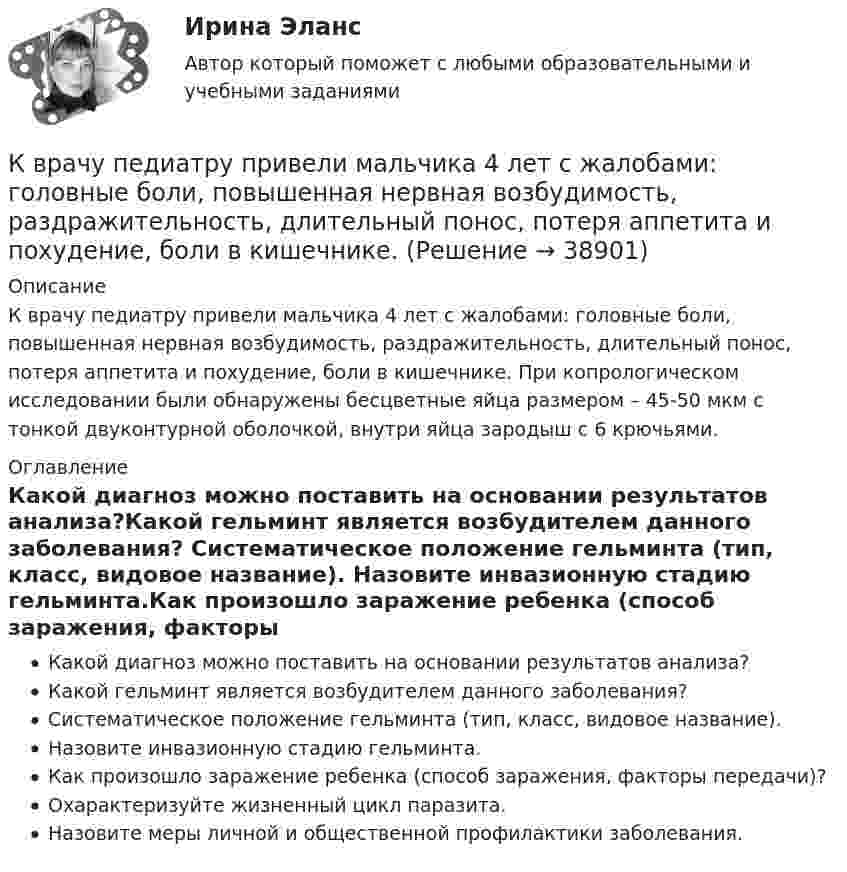      
          Описание
          К врачу педиатру привели мальчика 4 лет с жалобами: головные боли, повышенная нервная возбудимость, раздражительность, длительный понос, потеря аппетита и похудение, боли в кишечнике. При копрологическом исследовании были обнаружены бесцветные яйца размером – 45-50 мкм с тонкой двуконтурной оболочкой, внутри яйца зародыш с 6 крючьями. 
          Оглавление
          Какой диагноз можно поставить на основании результатов анализа?Какой гельминт является возбудителем данного заболевания? Систематическое положение гельминта (тип, класс, видовое название). Назовите инвазионную стадию гельминта.Как произошло заражение ребенка (способ заражения, факторы передачи)? Охарактеризуйте жизненный цикл паразита.Назовите меры личной и общественной профилактики заболевания. 
            
            
            К вопросам формирования товарной политики можно отнести … К врачу педиатру привели мальчика 4 лет с жалобами: головные боли, повышенная нервная возбудимость, раздражительность, длительный понос, потеря аппетита и похудение, боли в кишечнике. К вращающемуся диску массой m=30 кг и радиусом R=10 см прижата тормозная колодка с силой F=12Н (рис.5). Найти время, за которое диск остановится, если угловая скорость его вращения  15рад/с, а коэффициент трения  0,4.К вращающемуся диску массой m=40 кг и диаметром D = 30 см прижимается тормозная колодка (рис.5) с силой F=20Н, в результате чего диск останавливается в течение времениt = 15 с. Коэффициент трения  0,4. Найти начальную частоту 0 вращения дискаК вредоносным программам не относятся:К вторичным источникам энергии относят: Выберите один или несколько ответов: a.электрическую энергию b.тепловую энергию c.энергию воды d.энергию горячей водыК входной информации в методологии CRP относятся данные …К внутренним коммуникациям кадровой службы относится взаимодействие ... (укажите 5 вариантов ответа)К внутренним коммуникациям кадровой службы относят взаимодействие ... (укажите 5 вариантов ответа)К внутренним причинам неплатёжеспособности организации относитсяК внутримашинным информационным ресурсам предприятия относятся … (укажите 4 варианта ответа)К воздушному конденсатору, заряженному до разности потенциалов U1 = 500 В и отключенному от источника напряжения, присоединили параллельно второй конденсатор таких же размеров и формы, но с другим диэлектриком (стекло).К воздушному конденсатору, заряженному до разности потенциалов U = 600 В и отключенному от источника напряжения, присоединили параллельно второй незаряженный конденсатор таких же размеров и формыК возможным исходам конфликтных ситуаций относят ... (укажите 3 варианта ответа)