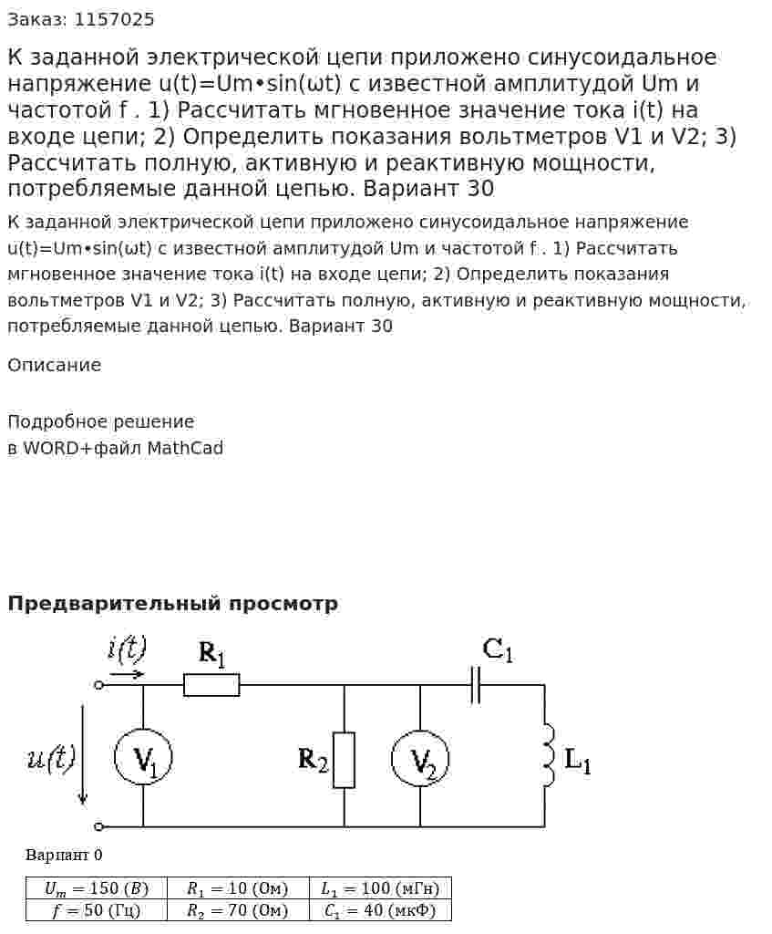 К заданной электрической цепи приложено синусоидальное напряжение u(t)=Um•sin(ωt) с известной амплитудой Um и частотой f . 1) Рассчитать мгновенное значение тока i(t) на входе цепи; 2) Определить показания вольтметров V1 и V2; 3) Рассчитать полную, активную и реактивную мощности, потребляемые данной цепью. Вариант 30 