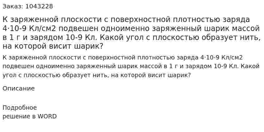 К заряженной плоскости с поверхностной плотностью заряда  4·10-9 Кл/см2 подвешен одноименно заряженный шарик массой в 1 г и зарядом 10-9 Кл.  Какой угол с плоскостью образует нить, на которой висит шарик? 