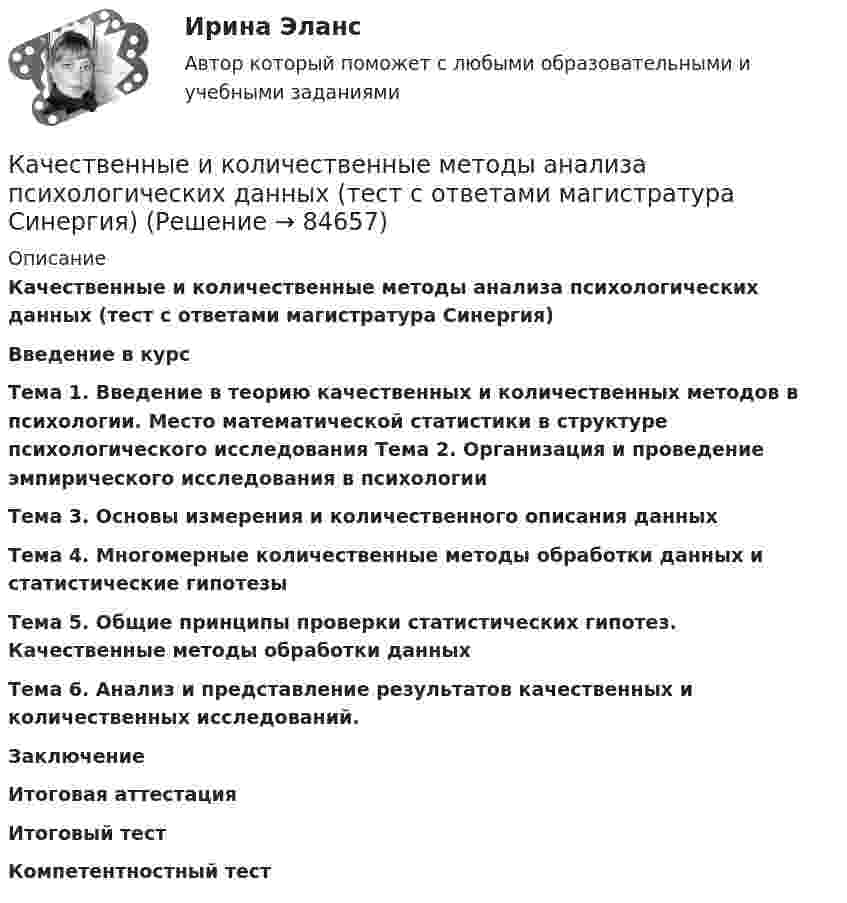     
            Описание
            Качественные и количественные методы анализа психологических данных (тест с ответами магистратура Синергия)Введение в курс Тема 1. Введение в теорию качественных и количественных методов в психологии. Место математической статистики в структуре психологического исследования Тема 2. Организация и проведение эмпирического исследования в психологии Тема 3. Основы измерения и количественного описания данных Тема 4. Многомерные количественные методы обработки данных и статистические гипотезы Тема 5. Общие принципы проверки статистических гипотез. Качественные методы обработки данных Тема 6. Анализ и представление результатов качественных и количественных исследований. Заключение Итоговая аттестация Итоговый тест Компетентностный тест    
            
            
            «Качественные и количественные методы анализа психологических данных». Тест для сдачи в МФПУ «Синергия». Качественные и количественные методы анализа психологических данных (тест с ответами магистратура Синергия)Качественные и количественные методы анализа психологических данных (тест с ответами магистратура Синергия)Качественные и количественные методы анализа психологических данных (тест с ответами Синергия)КАЧЕСТВЕННЫЕ И КОЛИЧЕСТВЕННЫЕ МЕТОДЫ АНАЛИЗА ПСИХОЛОГИЧЕСКИХ ДАННЫХ. ТЕСТ С ОТВЕТАМИ. СИНЕРГИЯ/МОИ 2022Качественные и количественные методы анализа психологических данных (тест с ответами Синергия/МОИ/ МТИ /МОСАП)Качественные и количественные методы анализа психологических данных (тесты с ответами Синергия)... качества относятся к категории лидерских качеств, связанных с компетентностью при выполнении задач, где для лидера важны интеллект, сознательность, открытость опыту и эмоциональная стабильностьКачественная потребность государственного органа в кадрах определяется:...Качественная реакция на обнаружение глюкозы – …Качественные и количественные методы анализа психологических данныхКачественные и количественные методы анализа психологических данных 8 в 1 Качественные и количественные методы анализа психологических данных (Ответы на тест СИНЕРГИЯ / МТИ / МОИ)🌞 Качественные и количественные методы анализа психологических данных Синергия / МТИ / МосАП. Новый полный сборник на отлично (90/100)