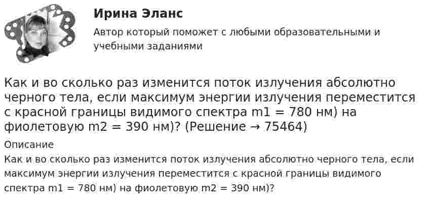      
            Описание
            Как и во сколько раз изменится поток излучения абсолютно черного тела, если максимум энергии излучения переместится с красной границы видимого спектра m1 = 780 нм) на фиолетовую m2 = 390 нм)?   
            
            
            Как зрительно сделать прихожую просторнейКак и во сколько раз изменится поток излучения абсолютно черного тела, если максимум энергии излучения переместится с красной границы видимого спектра m1 = 780 нм) на фиолетовую m2 = 390 нм)?Как идет ток при замыкании фазы на корпус электрооборудования в схеме зануления? Выберите один ответ: a.Обмотка трансформатора, фазный провод, корпус электрооборудования, нулевой провод, трансформатор; b.Обмотка трансформатора, фазный прКакие бывают виды акций?Какие бывают виды деривативов?Какие бывают виды облигацийКакие бывают виды ПИФов?Как же правильно воспитать хорошего ребенкаКак зависит критическое скольжение sкр от активного сопротивления ротора r¢2 ? Выберите один ответ: a. Квадратично; b. Прямо пропорционально; c. Обратно пропорционально; d. Экспоненциально; e. Не зависит.Как зависит напряженность электрического поля ЛЭП от расстояния до человека? Выберите один ответ: a.обратно пропорционально квадрату расстояния. b.прямо пропорционально квадрату расстояния; c.обратно пропорционально расстоянию; d.прямо пКак зависит плотность потока энергии от СВЧ-установки? Выберите один ответ: a.прямо пропорционально мощности излучения и обратно пропорционально квадрату расстояния до источника СВЧ. b.прямо пропорционально мощности излучения и обратно прКак завоевать авторитет ребенка - Характер и решительность ребенка застали Вас врасплох. Как же заставить его слушатьсяКак заработать на Форексе Практические советы от профессионалаКак заряжена поверхность воды при увеличении концентрации бензойнокислого натрия (C6H5COONa)?