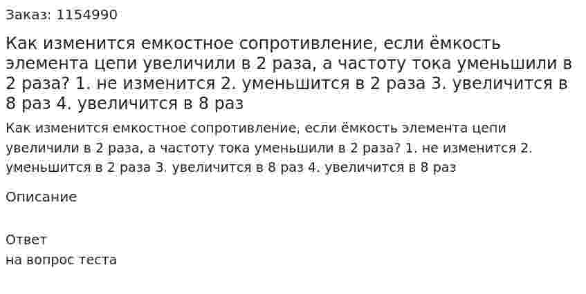 Как изменится емкостное сопротивление, если ёмкость элемента цепи увеличили в 2 раза, а частоту тока уменьшили в 2 раза? 1. не изменится 2. уменьшится в 2 раза 3. увеличится в 8 раз 4. увеличится в 8 раз 