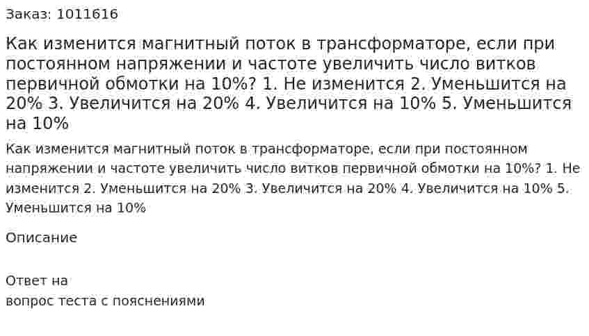 Как изменится магнитный поток в трансформаторе, если при постоянном напряжении и частоте увеличить число витков первичной обмотки на 10%? 1.	Не изменится 2.	Уменьшится на 20% 3.	Увеличится на 20% 4.	Увеличится на 10% 5.	Уменьшится на 10% 
