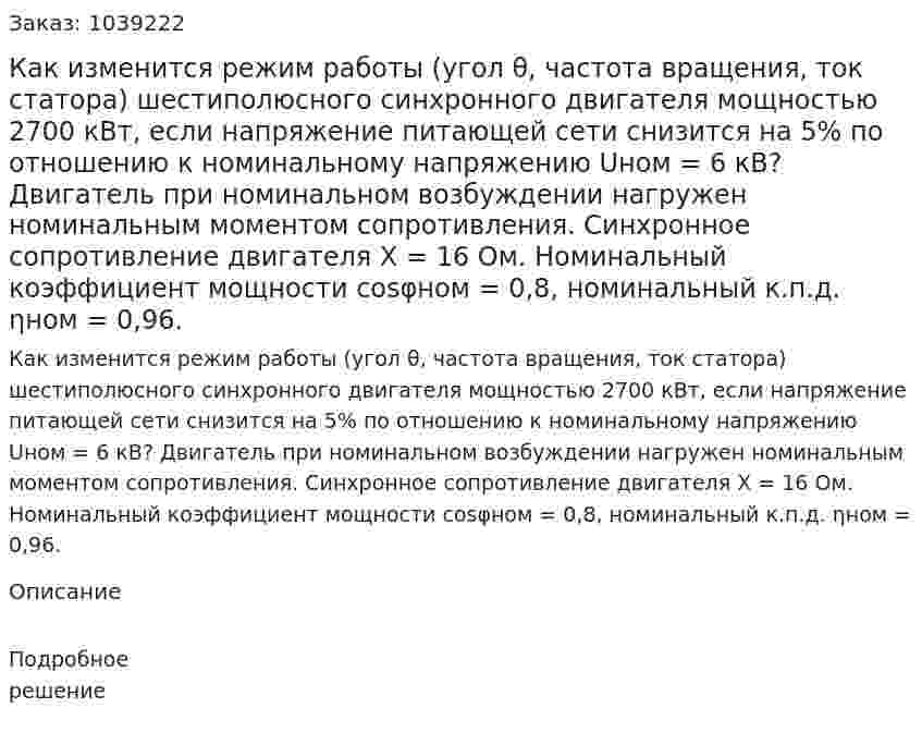 Как изменится режим работы (угол θ, частота вращения, ток статора) шестиполюсного синхронного двигателя мощностью 2700 кВт, если напряжение питающей сети снизится на 5% по отношению к номинальному напряжению Uном = 6 кВ? Двигатель при номинальном возбуждении нагружен номинальным моментом сопротивления. Синхронное сопротивление двигателя Х = 16 Ом. Номинальный коэффициент мощности cosφном = 0,8, номинальный к.п.д. ηном = 0,96.  