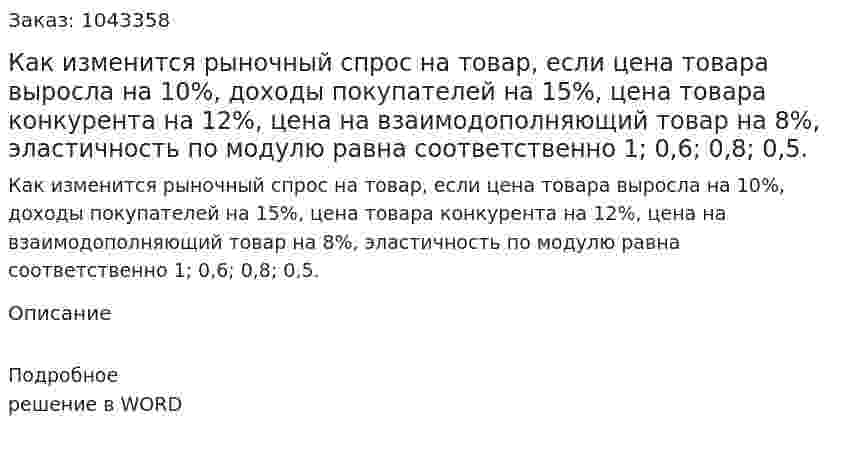 Как изменится рыночный спрос на товар, если цена товара выросла на 10%, доходы покупателей на 15%, цена товара конкурента на 12%, цена на взаимодополняющий товар на 8%, эластичность по модулю равна соответственно 1; 0,6; 0,8; 0,5. 