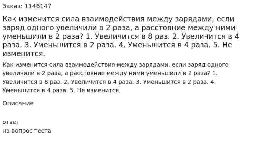 Как изменится сила взаимодействия между зарядами, если заряд одного увеличили в 2 раза, а расстояние между ними уменьшили в 2 раза?	1.	Увеличится в 8 раз. 2.	Увеличится в 4 раза. 3.	Уменьшится в 2 раза. 4.	Уменьшится в 4 раза. 5.	Не изменится. 