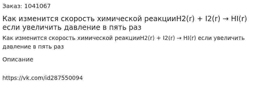 Как изменится скорость химической реакцииH2(r) + I2(r) → HI(r) если увеличить давление в пять раз 