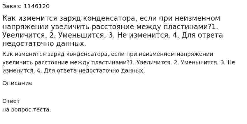 Как изменится заряд конденсатора, если при неизменном напряжении увеличить расстояние между пластинами?1.	Увеличится. 2.	Уменьшится. 3.	Не изменится. 4.	Для ответа недостаточно данных. 