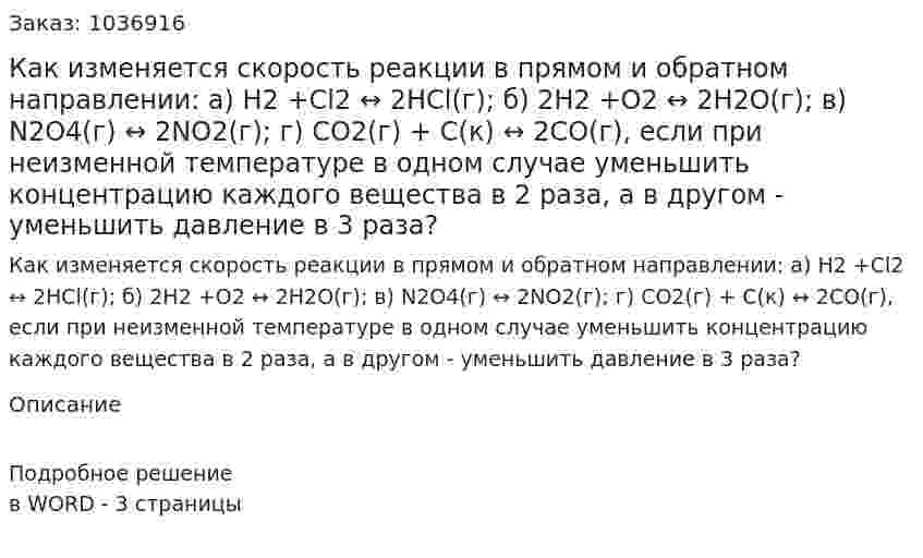 Как изменяется скорость реакции в прямом и обратном направлении:  а) Н2 +Cl2 ↔ 2HCl(г);  б) 2H2 +O2 ↔ 2H2O(г);  в) N2O4(г) ↔ 2NO2(г);  г) CO2(г) + C(к) ↔ 2CO(г), если при неизменной температуре в одном случае уменьшить концентрацию каждого вещества в 2 раза, а в другом - уменьшить давление в 3 раза? 