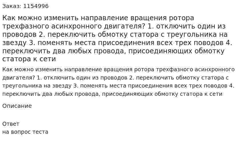 Как можно изменить направление вращения ротора трехфазного асинхронного двигателя? 1. отключить один из проводов 2. переключить обмотку статора с треугольника на звезду 3. поменять места присоединения всех трех поводов 4. переключить два любых провода, присоединяющих обмотку статора к сети 