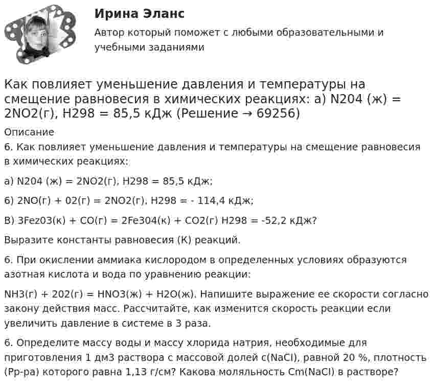      
            Описание
            6. Как повлияет уменьшение давления и температуры на смещение равновесия в химических реакциях:a) N204 (ж) = 2NO2(г), H298 = 85,5 кДж;6) 2NO(г) + 02(г) = 2NO2(г), H298 = - 114,4 кДж;B) 3Fez03(к) + CO(г) = 2Fe304(к) + CO2(г) H298 = -52,2 кДж?Выразите константы равновесия (К) реакций.6. При окислении аммиака кислородом в определенных условиях образуются азотная кислота и вода по уравнению реакции:NH3(г) + 202(г) = HNO3(ж) + H2О(ж). Напишите выражение ее скорости согласно закону действия масс. Рассчитайте, как изменится скорость реакции если увеличить давление в системе в 3 раза.6. Определите массу воды и массу хлорида натрия, необходимые для приготовления 1 дм3 раствора с массовой долей с(NaCI), равной 20 %, плотность (Рр-ра) которого равна 1,13 г/см? Какова моляльность Cm(NaCI) в растворе?   
            
            
            Как поведут себя процентные ставки по корпоративным облигациям, если федеральное правительство гарантирует выплату долгов кредиторам при банкротстве корпорацииКак повлияет уменьшение давления и температуры на смещение равновесия в химических реакциях:  a) N204 (ж) = 2NO2(г), H298 = 85,5 кДжКак подключить вентилятор  в ваннойКак подразделяют гидрогенераторы в зависимости от расположения подпятника?  Выберите один ответ:  a. Стационарного и подвижного исполнения;  b. Самонесущие и поддерживаемые.  c. Опорные и угловые;  Как показывают исследования, проведенные с детьми различного возраста, только после трех лет ребенок может безошибочно выполнять действие по словесной инструкции типа «когда будет гореть зеленая лампочка - нажать на мячик, когда красная - неКак правило, кривая доходности облигаций выглядит какКак правило, кривая доходности облигаций выглядит как …Как открыть стартап после школы (тест с ответами Синергия)Как относятся длины двух математических маятников, если за одно и то же время первый маятник совершил 10 колебаний, а второй – 20 колебаний?Как относятся длины математических маятников (L1/L2), если за одно и тоже время первый совершает 20 колебаний, а второй – 10?Как отражается на работе выпрямителя тот факт, что трансформатор не идеален? Выберите один ответ:Как отражается присутствие воды на процессе твердения бетона?Как отражается присутствие воды на процессе твердения бетона?как переустановить виндоус 7 - правила