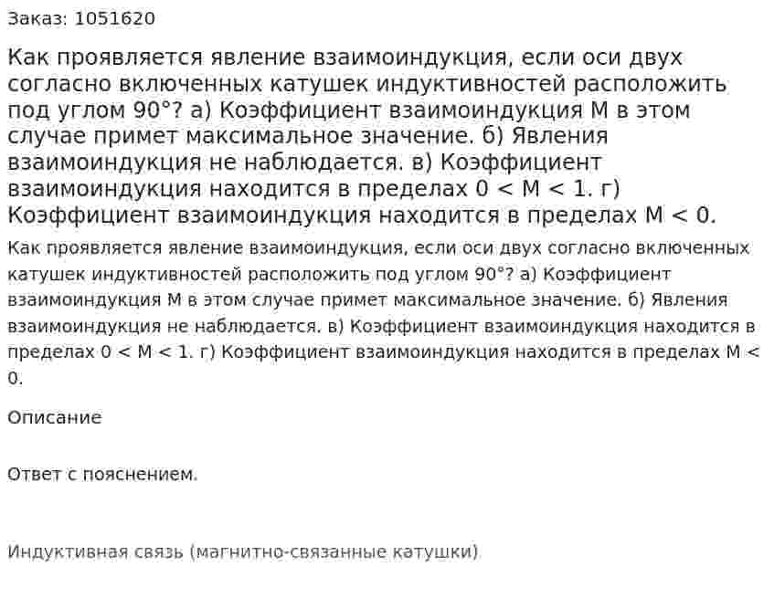 Как проявляется явление взаимоиндукция, если оси двух согласно включенных катушек индуктивностей расположить под углом 90°? а) Коэффициент взаимоиндукция М в этом случае примет максимальное значение. б) Явления взаимоиндукция не наблюдается. в) Коэффициент взаимоиндукция находится в пределах 0 < М < 1. г) Коэффициент взаимоиндукция находится в пределах М < 0. 